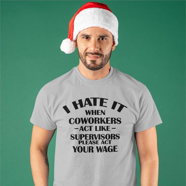 Hate When It Coworkers Act Like Supervisors Please Act Your Wage Tee Shirt Dennisispeasant