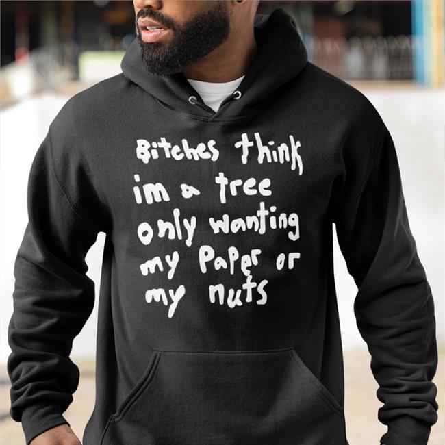 Bitches Think Im A Tree Only Wanting My Paper Or My Nuts Tee Shirt Florkofcows