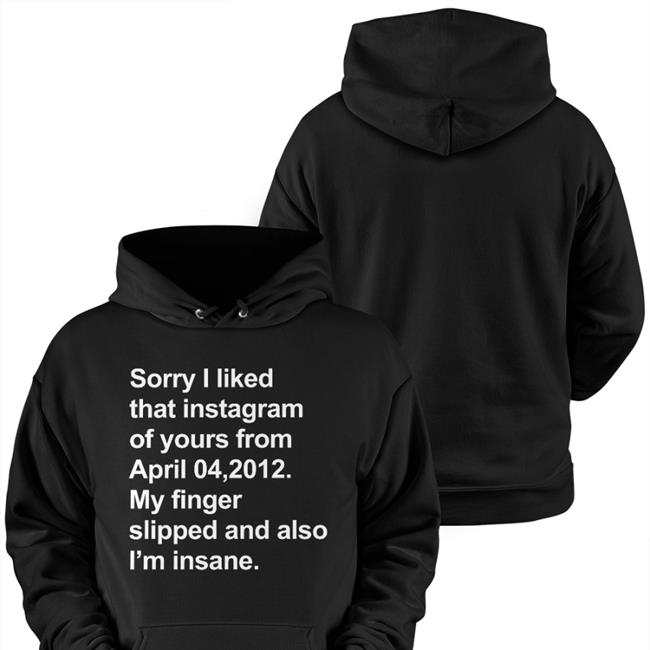 Sorry I Liked That Instagram Of Yours From April 04, 2012 My Finger Slipped And Also I'm Insane Long Sleeve T Shirt