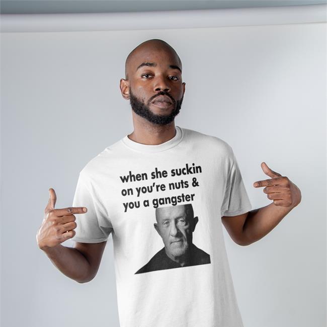 ExtremeBlitz Mike Ehrmantraut When She Suckin On You're Nuts And You A Gangster T Shirt