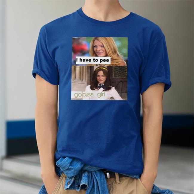 Shirts That Go Hard Gossip Girl I Have To Pee Go Piss Girl Shirt White