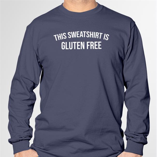 This Sweatshirt Is Gluten Free Tee Shirt