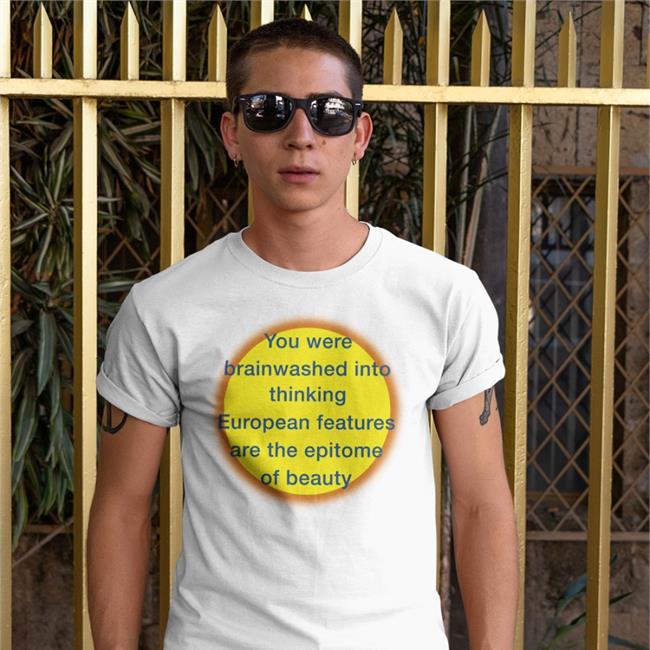 You Were Brainwashed Into Thinking European Features Are The Epitome Of Beauty T Shirt