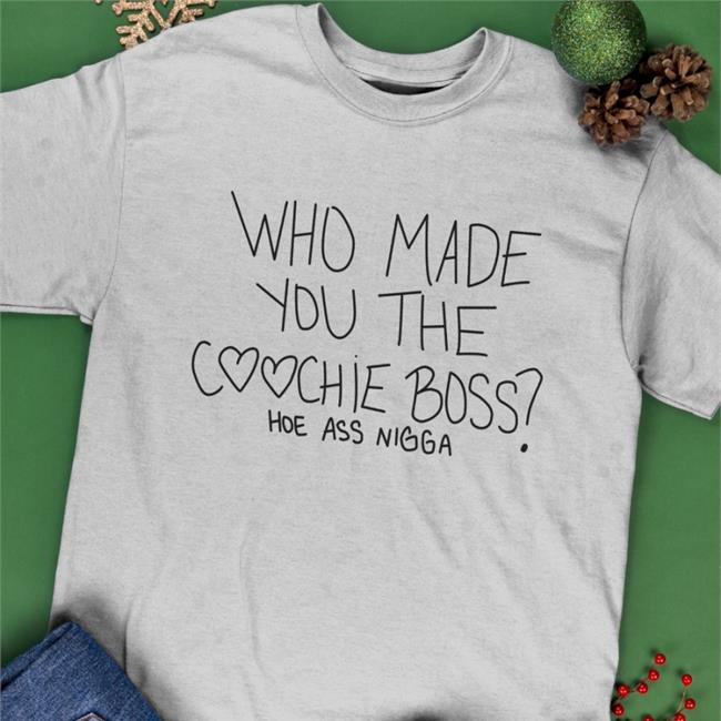 Who Made You The Coochie Boss Sweatshirt