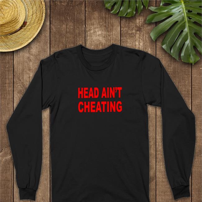 Head Ain't Cheating Sweatshirts Shirts That Go Hard