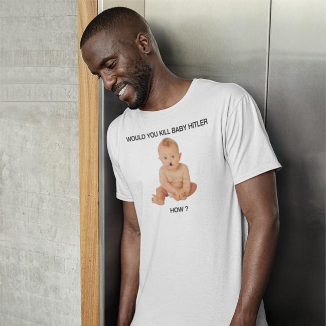 Shirts With Threatening Auras Would You Kill Baby Hitler How Tee Shirts