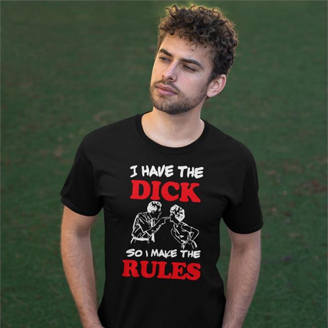 Shirts With Threatening Auras I Have The Dick So I Make The Rules Shirt