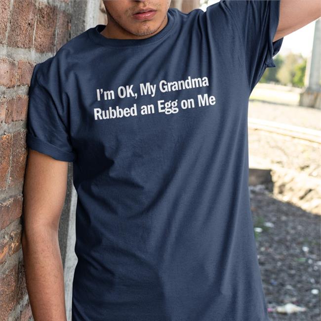 I'm Ok My Grandma Rubbed An Egg On Me T Shirt