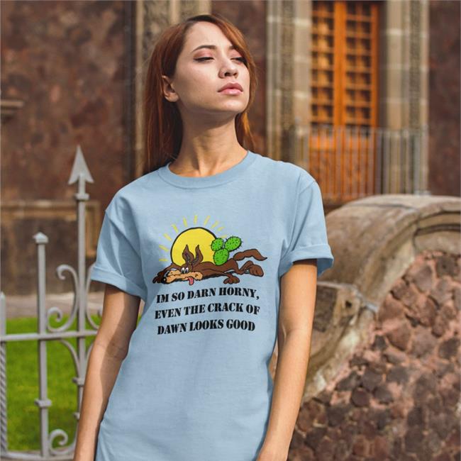 The Good Shirts Merch I'm So Darn Horny, Even The Crack Of Dawn Looks Good Shirts Shirts That Go Hard