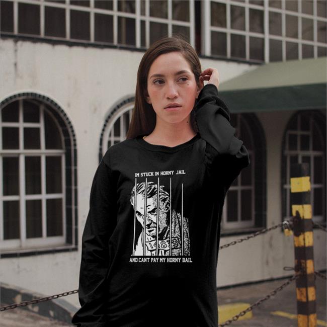 Shirts That Go Hard Merch Im Stuck In Horny Jail And Cant Pay My Horny Bail Sweatshirts