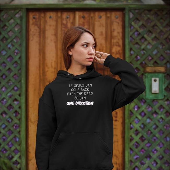 Shirts That Go Hard If Jesus Can Come Back From The Dead So Can One Direction Sweatshirts