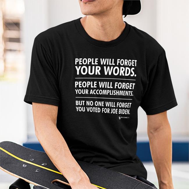 People Will Forget Your Words People Will Forget Your Accomplishments But No One Will Forget You Voted For Joe Biden Shirt