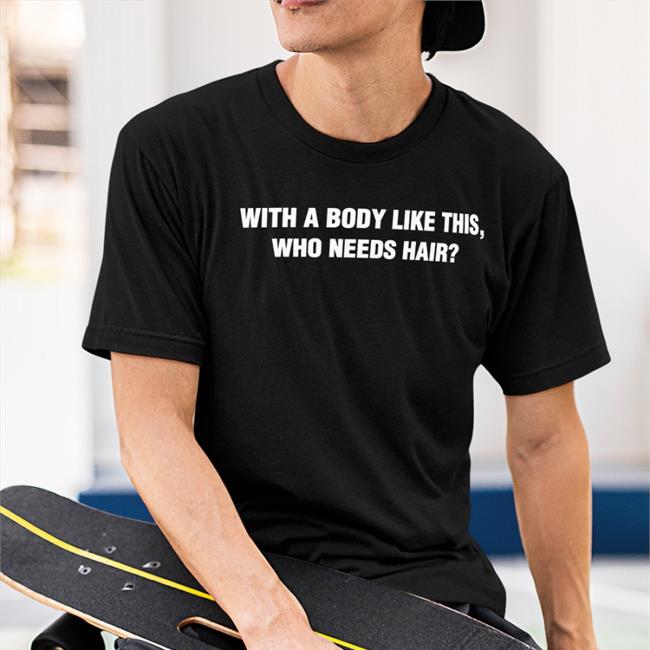 Gabriel The Queen With A Body Like This Who Needs Hair Tee