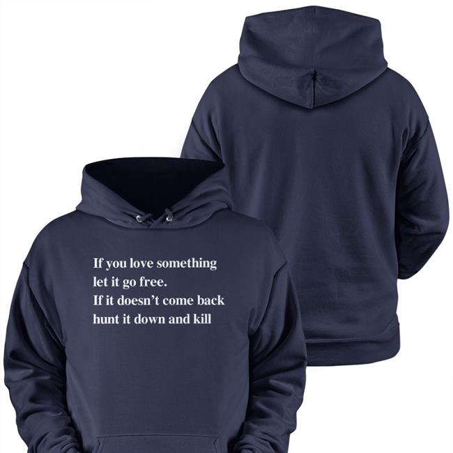 Shirts That Go Hard Merch If You Love Something Let It Go Free If It Doesn’T Come Back Hunt It Down And Kill Shirt Shirtsthtgohard