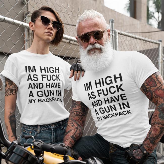 Im High As Fuck And Have A Gun In My Backpack Tee Shirt