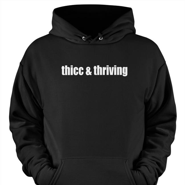Thicc And Thriving Shirts Shirts That Go Hard