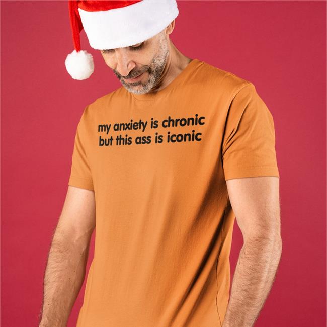 Scotty Sire My Anxiety Is Chronic But This Ass Is Iconic Tee
