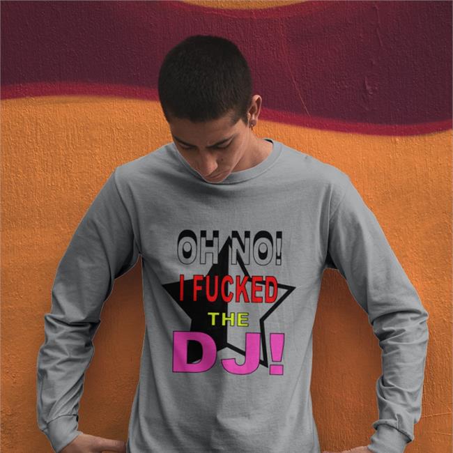 Oh No I Fucked The Dj T-Shirt