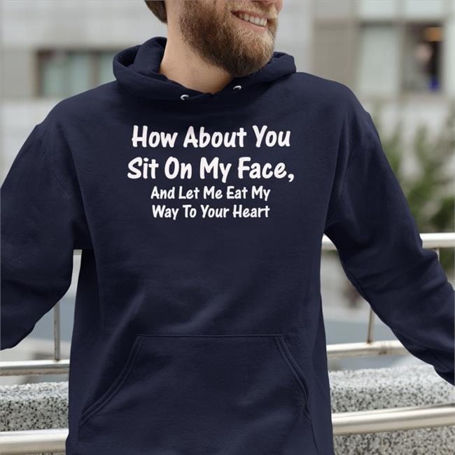 How About You Sit On My Face And Let Me Eat My Way To Your Heart Hooded Sweatshirt Boomer Core