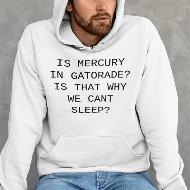 Shirts That Go Hard Merch Is Mercury In Gatorade Is That Why We Cant Sleep Shirt Shirtsthtgohard