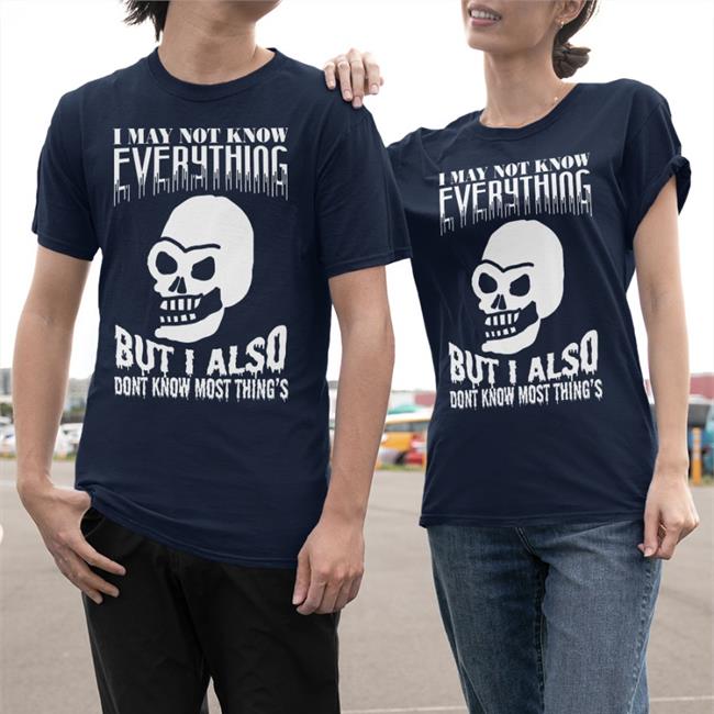 I May Not Know Every Thing TShirt