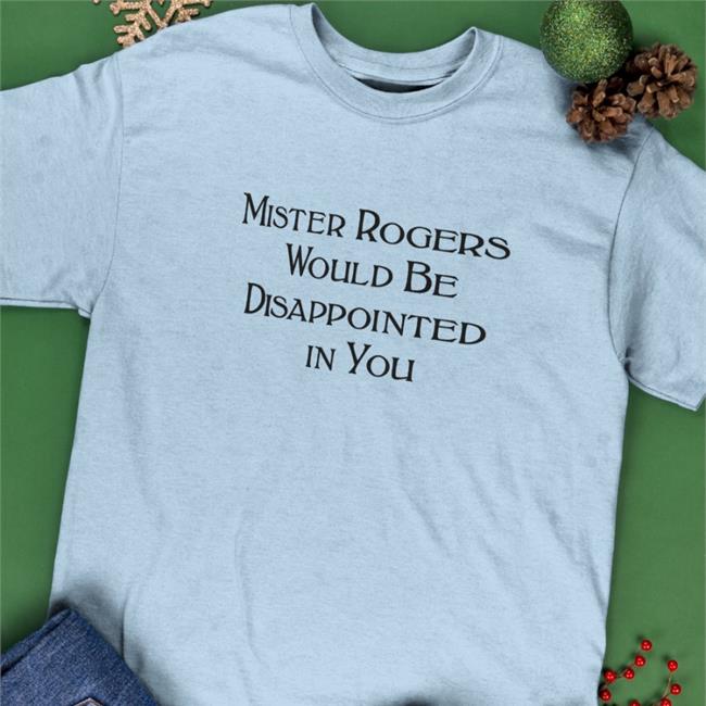 Mister Rogers Would Be Disappointed In You T Shirt Warinkapparel
