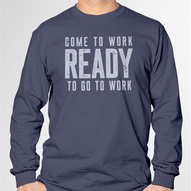 Come To Work Ready To Go To Work Shirt John Harbaugh