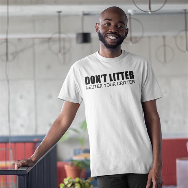 Don't Litter Neuter Your Critter Shirts