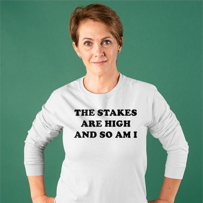 The Stakes Are High And So Am I Tee Shirt Shirts That Go Hard