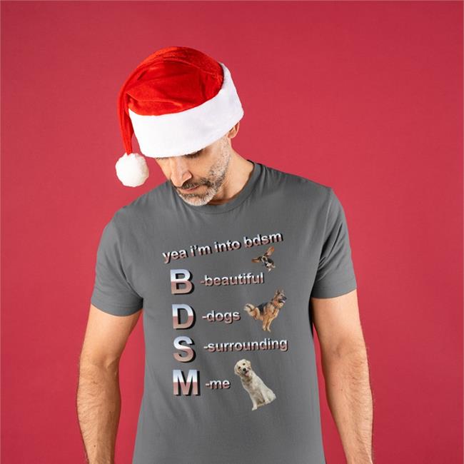 Yea I’m Into Bdsm Beautiful Dogs Surrounding Me T Shirt Shirts That Go Hard