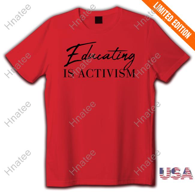 Official Educating Is Activism T Shirts