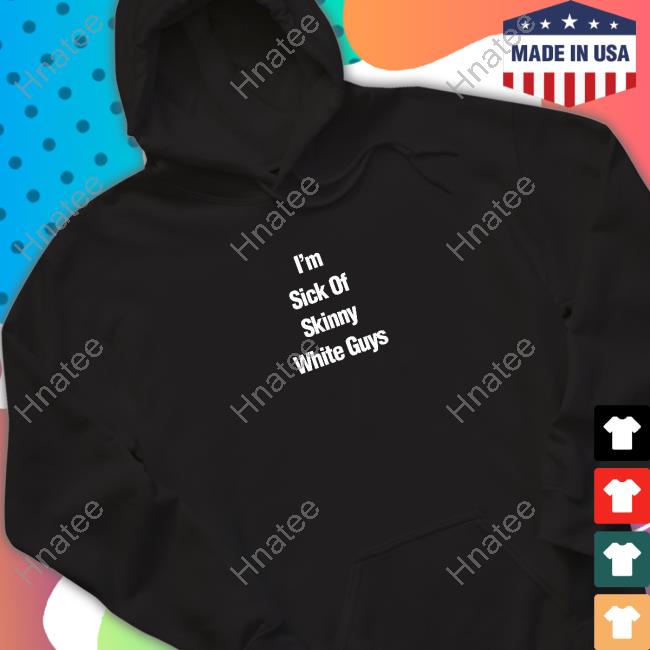 Official I''m Sick Of Skinny White Guys Sweatshirt