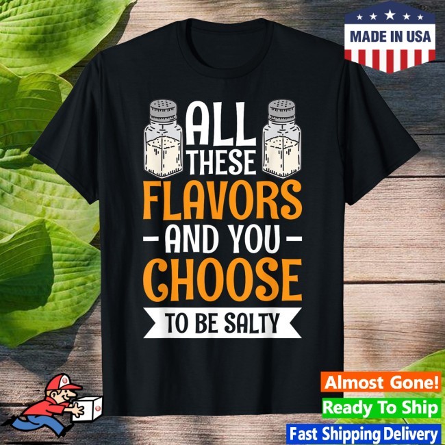Official All These Flavors And You Choose To Be Salty Shirt