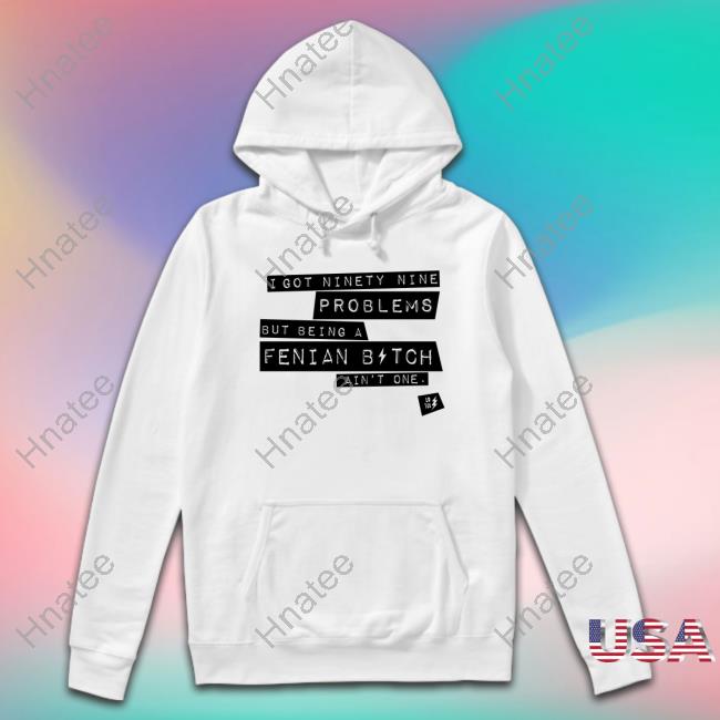 I Got Ninety Nine Problems But Being A Fenian Bitch Ain't One Sweatshirt
