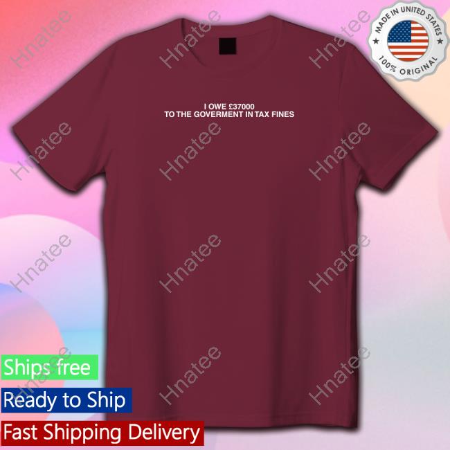 I Owe £37000 To The Goverment In Tax Fines T-Shirt Black