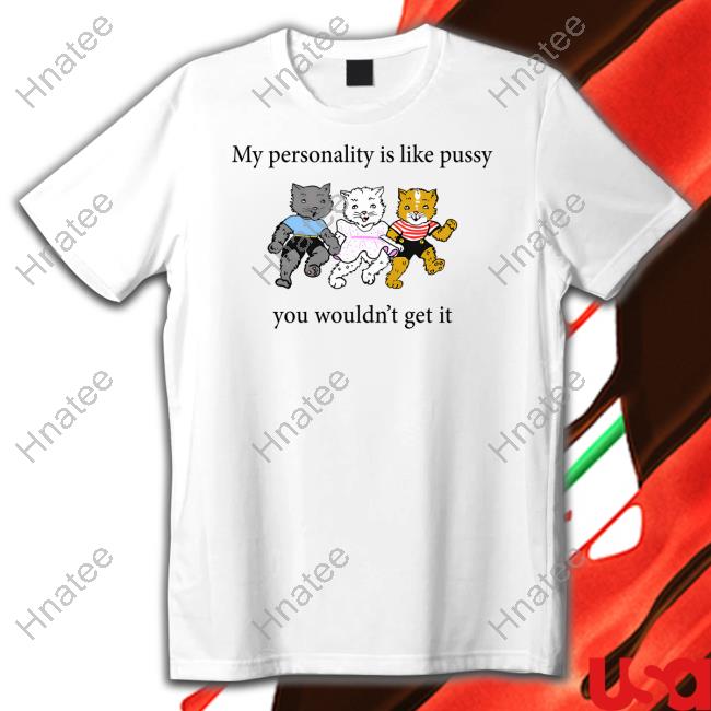 Official My Personality Is Like Pussy You Wouldn't Get It Shirt Goodshirts Merch