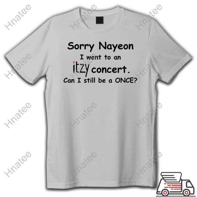 Yogi Pengurriii Sorry Nayeon I Went To An Itzy Concert Can I Still Be A Once Tee