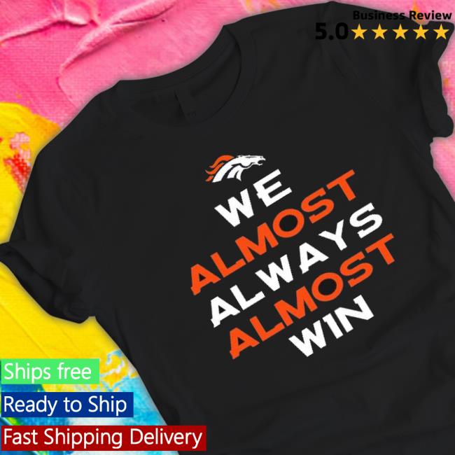 Denver Broncos We Almost Always Almost Win New Shirt
