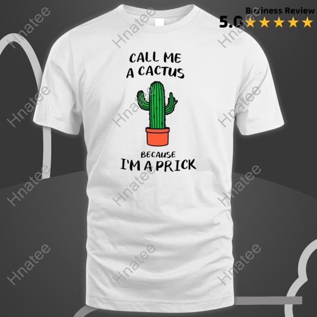 Official Call me a cactus because I’m a prick Shirt 2022