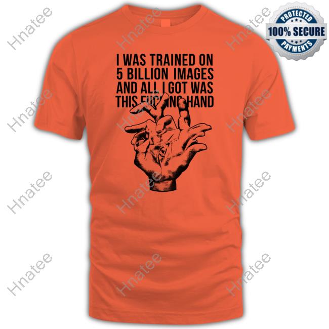 I Was Trained On 5 Billion Images And All I Got Was This Fucking Hand Tee Shirt Valdevia Store Eduardo Valdés Hevia