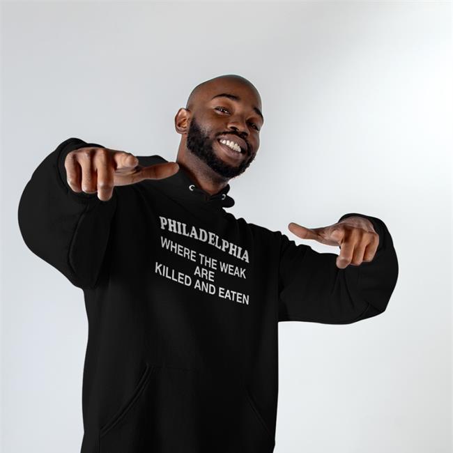 Shirts That Go Hard Philadelphia Where The Weak Are Killed And Eaten Tee Shirts That Go Hard