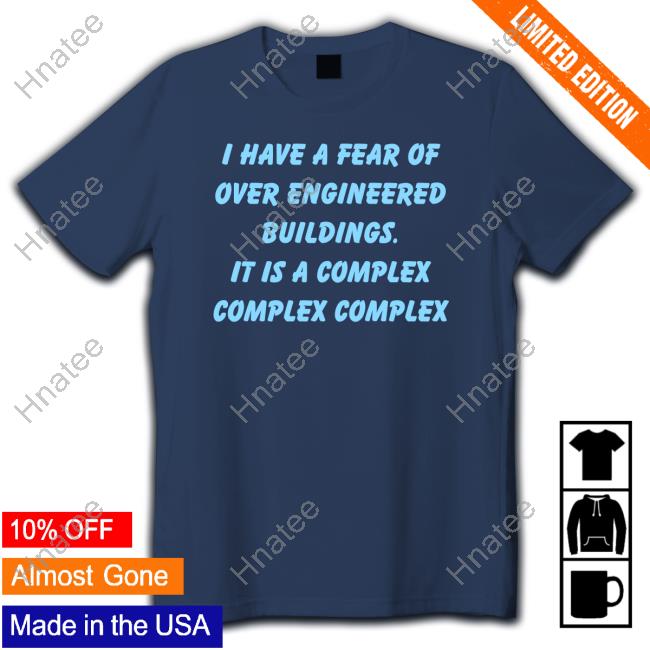 Official I Have A Fear Of Over Engineered Buildings It Is A Complex T Shirt