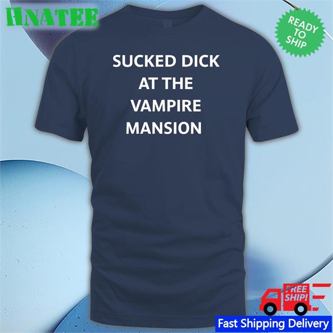 Sucked Dick At The Vampire Mansion T Shirt Buriedinblk
