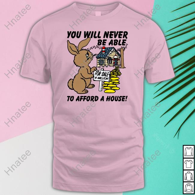 Shirts That Go Hard You Will Never Be Able To Afford A House Tee Shirt Goodshirts Merch