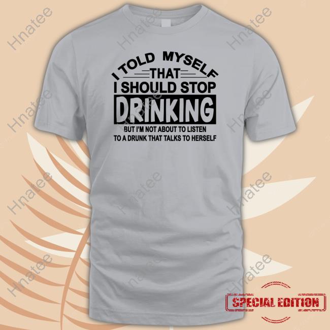 I Told Myself That I Should Stop Drinking Shirts