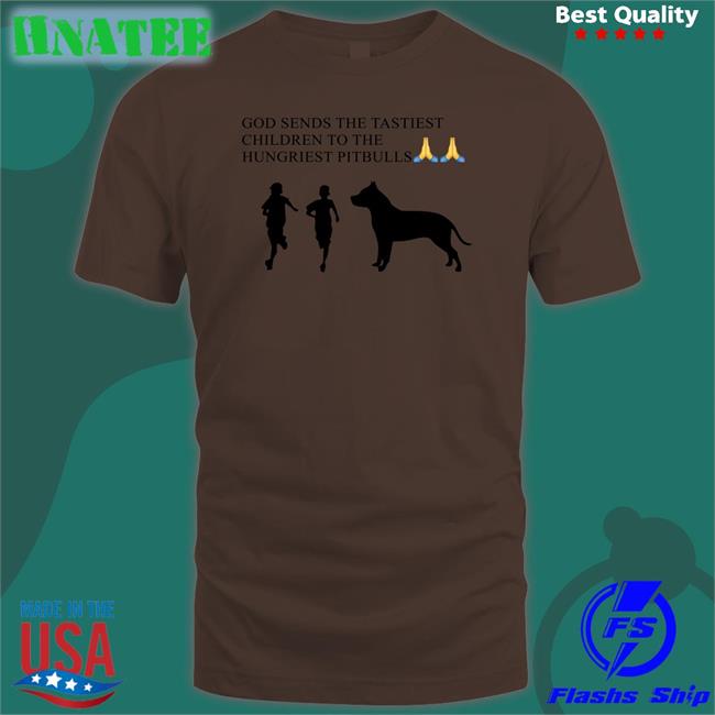 Shirts That Go Hard God Sends The Tastiest Children To The Hungriest Pitbulls Sweatshirt Shirtsthtgohard