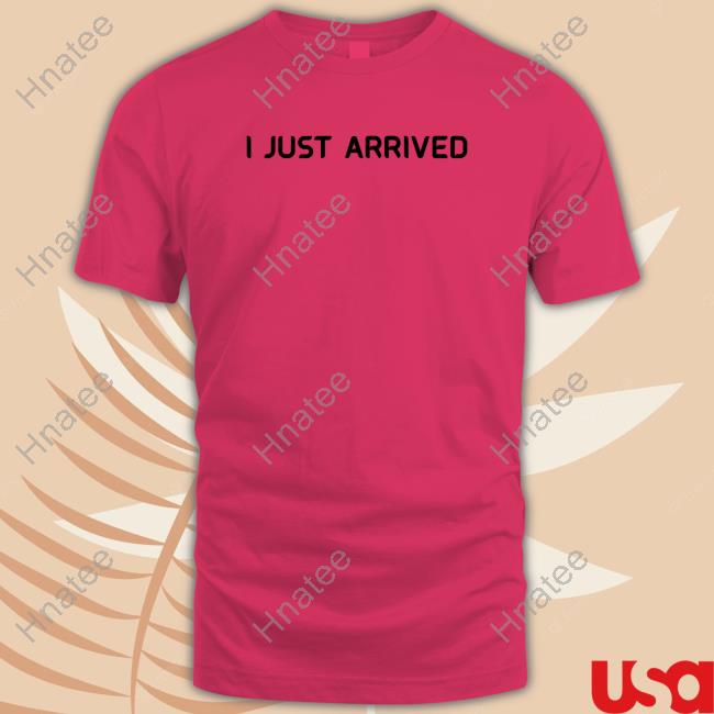 Official I Just Arrived T Shirt