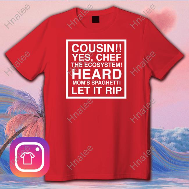 Obvious Shirts Cousin Yes Chef The Ecosystem Heard Mom's Spaghetti Let It Rip Shirts