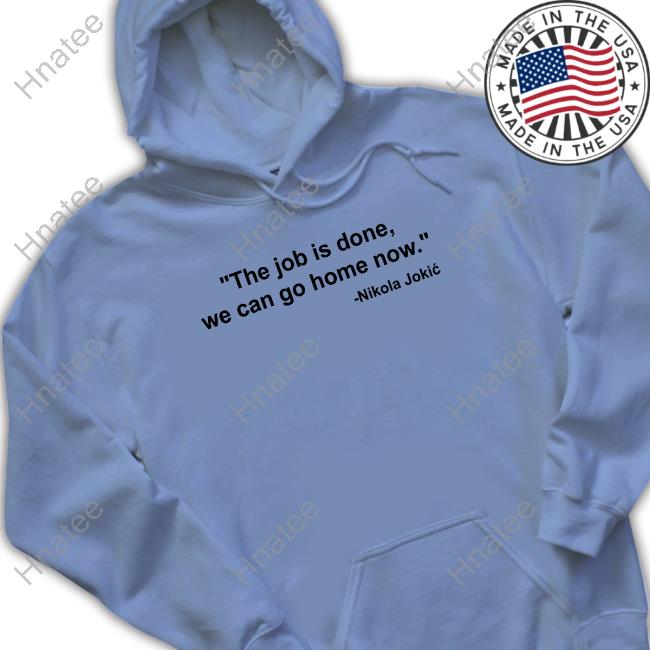 Official Nikola Jokic The Job Is Done We Can Go Home Now Shirt