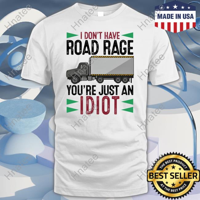 I Don't Have Road Rage You're Just An Idiot Shirt